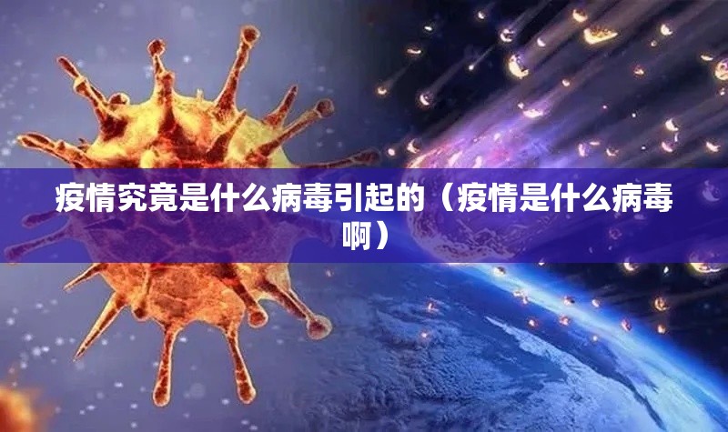 疫情究竟是什么病毒引起的（疫情是什么病毒啊）