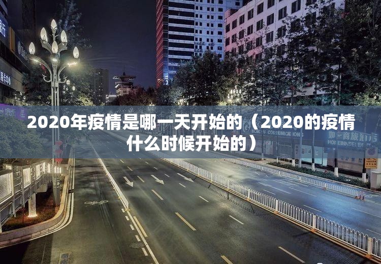 2020年疫情是哪一天开始的（2020的疫情什么时候开始的）