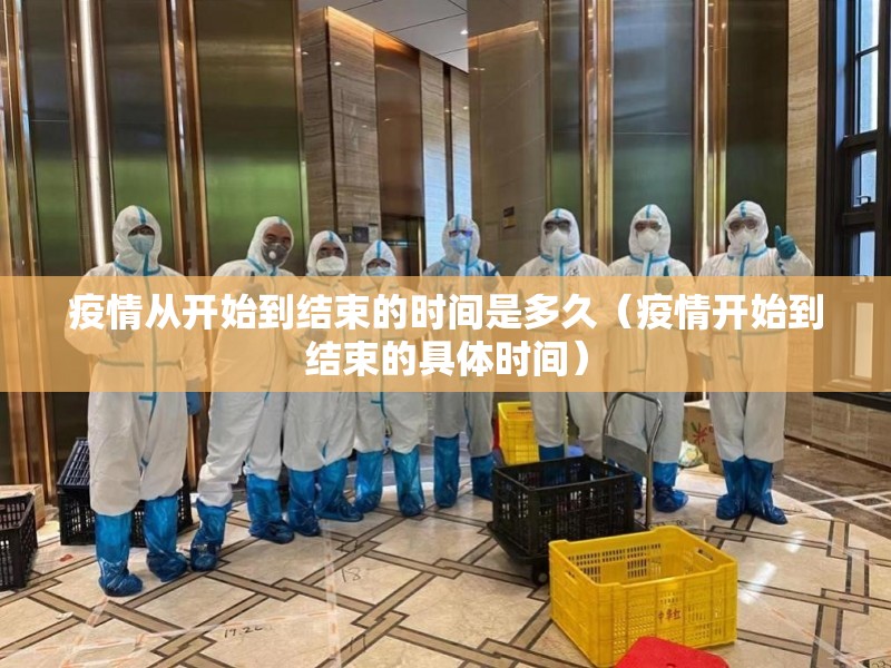 疫情从开始到结束的时间是多久（疫情开始到结束的具体时间）
