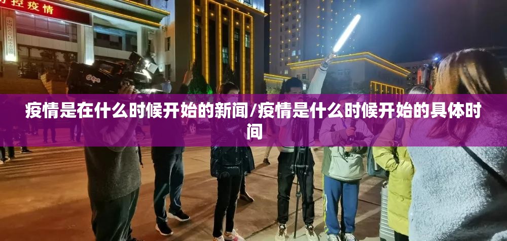 疫情是在什么时候开始的新闻/疫情是什么时候开始的具体时间