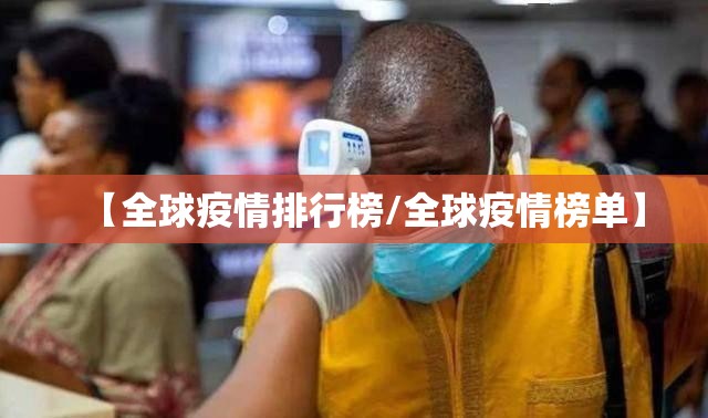 【全球疫情排行榜/全球疫情榜单】