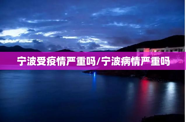 宁波受疫情严重吗/宁波病情严重吗