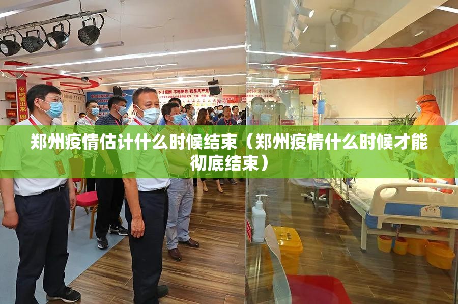 郑州疫情估计什么时候结束（郑州疫情什么时候才能彻底结束）