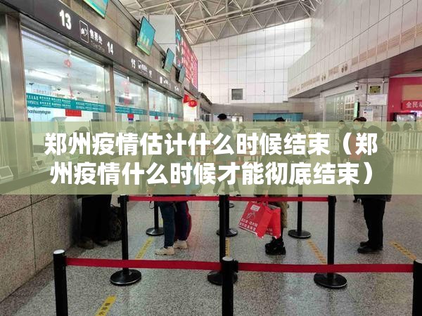 郑州疫情估计什么时候结束（郑州疫情什么时候才能彻底结束）