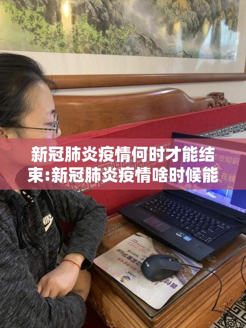 新冠肺炎疫情何时才能结束:新冠肺炎疫情啥时候能结束