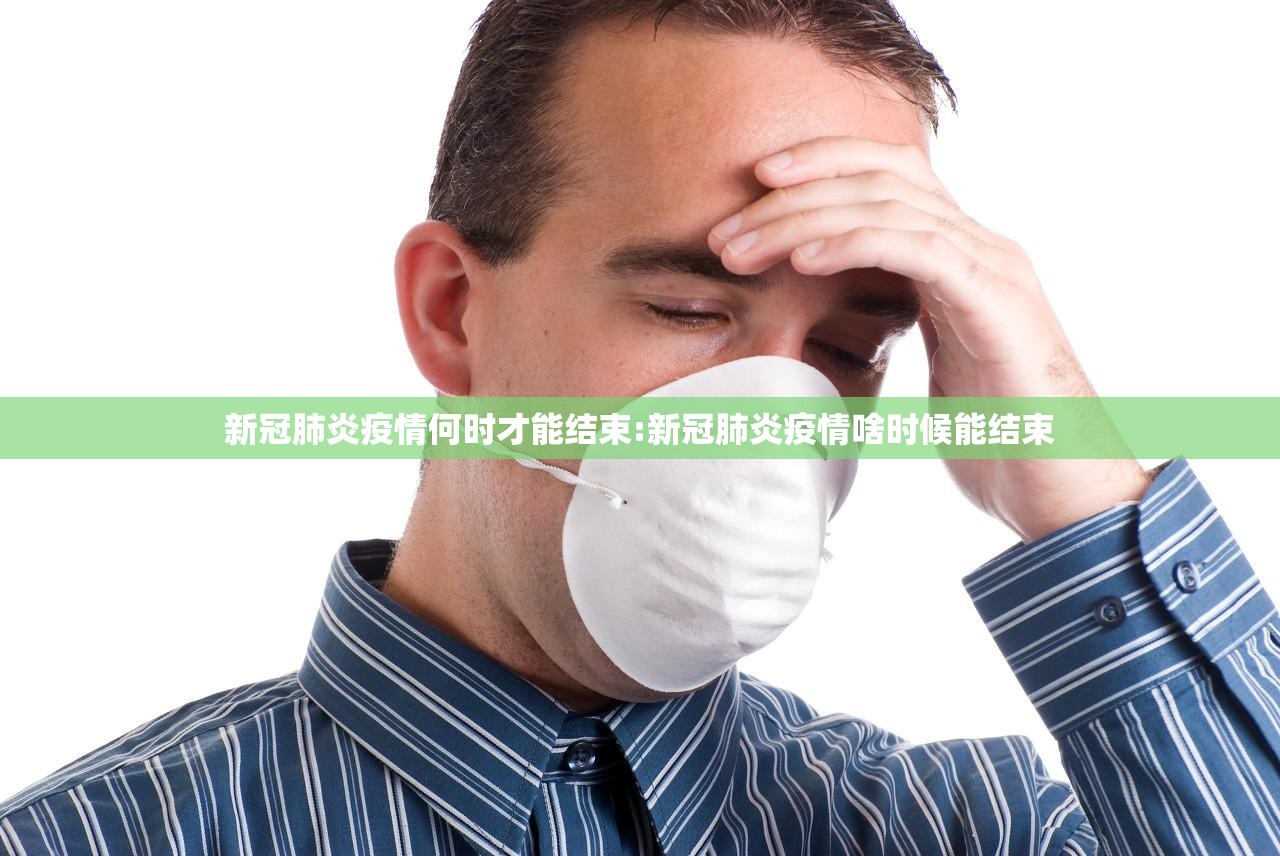新冠肺炎疫情何时才能结束:新冠肺炎疫情啥时候能结束