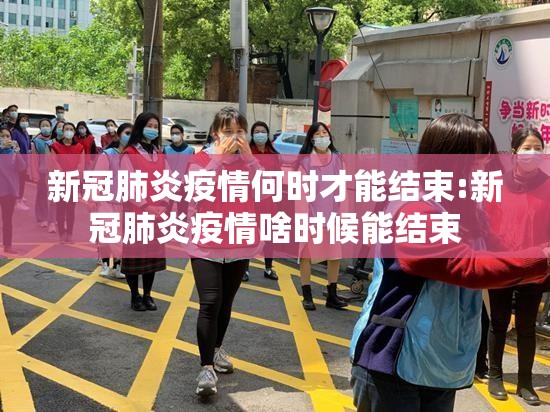 新冠肺炎疫情何时才能结束:新冠肺炎疫情啥时候能结束