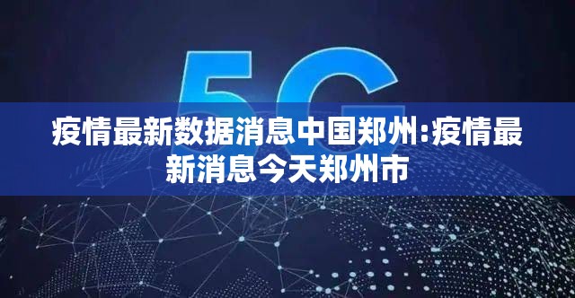 疫情最新数据消息中国郑州:疫情最新消息今天郑州市