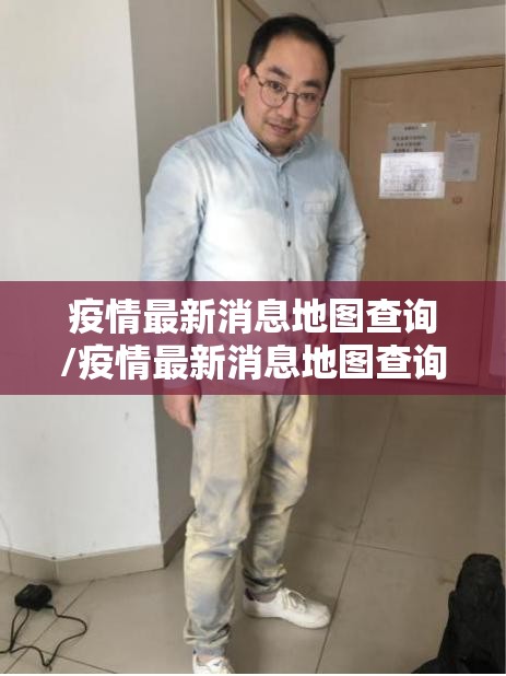 疫情最新消息地图查询/疫情最新消息地图查询北京 疫情最新消息地图查询/疫情最新消息地图查询北京