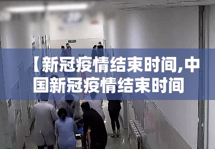 【新冠疫情结束时间,中国新冠疫情结束时间】