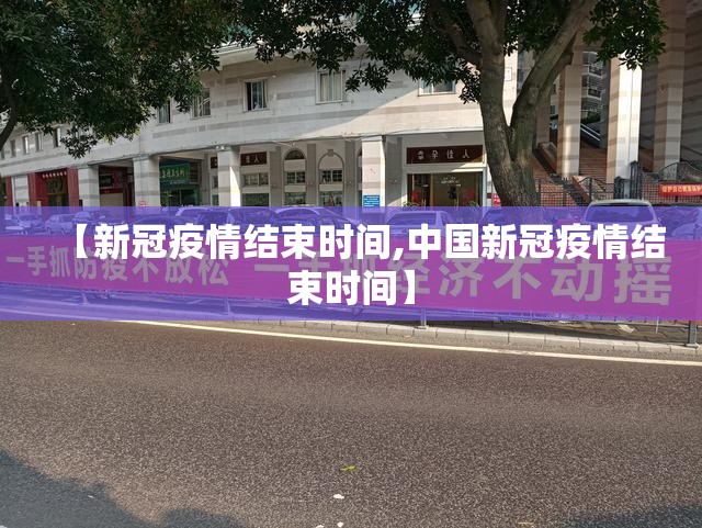 【新冠疫情结束时间,中国新冠疫情结束时间】