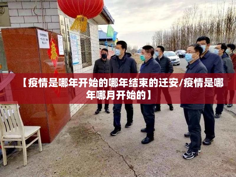【疫情是哪年开始的哪年结束的迁安/疫情是哪年哪月开始的】