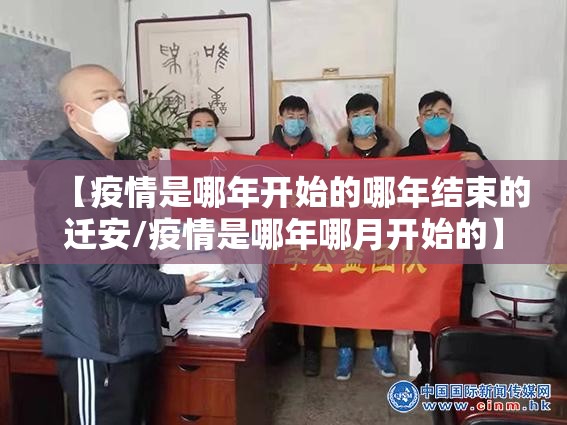 【疫情是哪年开始的哪年结束的迁安/疫情是哪年哪月开始的】