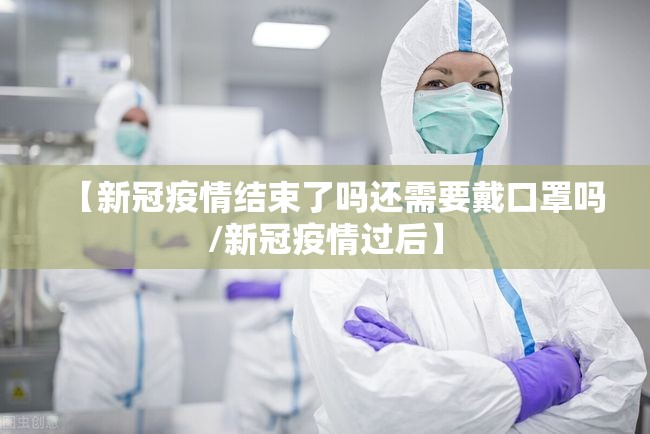 【新冠疫情结束了吗还需要戴口罩吗/新冠疫情过后】