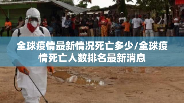 全球疫情最新情况死亡多少/全球疫情死亡人数排名最新消息