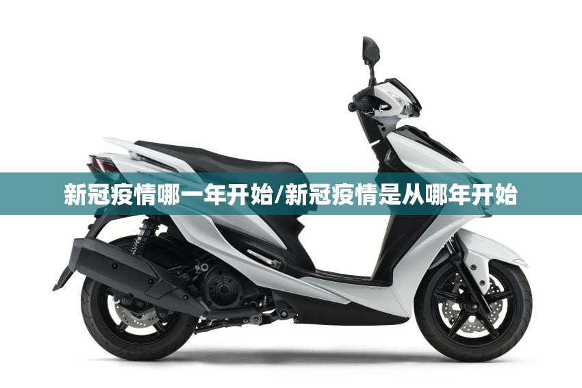 新冠疫情哪一年开始/新冠疫情是从哪年开始