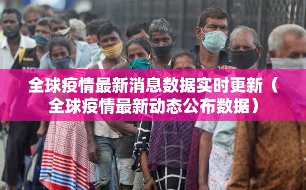 全球疫情最新消息数据实时更新（全球疫情最新动态公布数据）