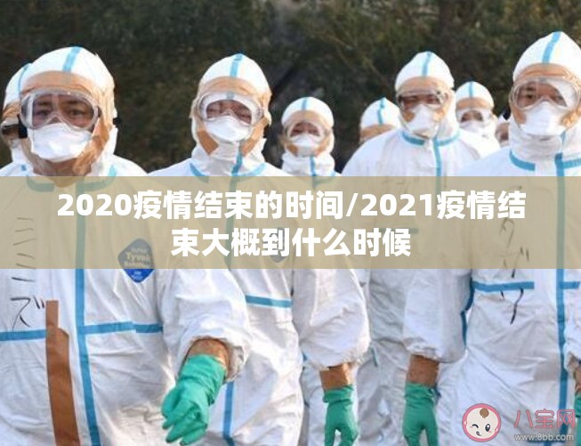 2020疫情结束的时间/2021疫情结束大概到什么时候