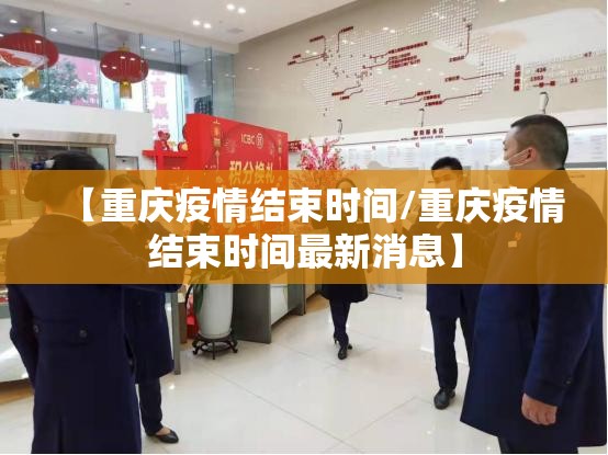 【重庆疫情结束时间/重庆疫情结束时间最新消息】