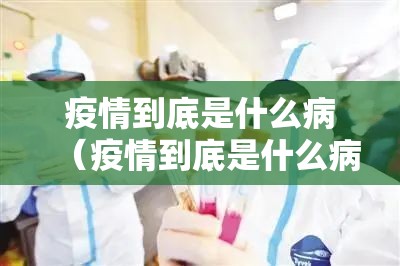 疫情到底是什么病（疫情到底是什么病毒引起的）
