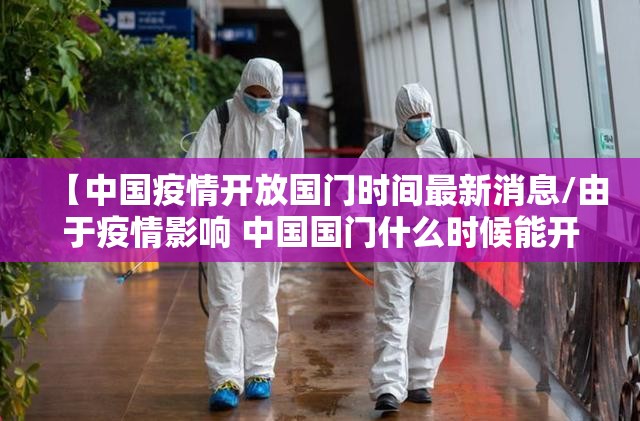 【中国疫情开放国门时间最新消息/由于疫情影响 中国国门什么时候能开放】