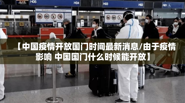 【中国疫情开放国门时间最新消息/由于疫情影响 中国国门什么时候能开放】