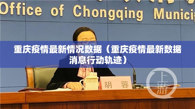 重庆疫情最新情况数据（重庆疫情最新数据消息行动轨迹）