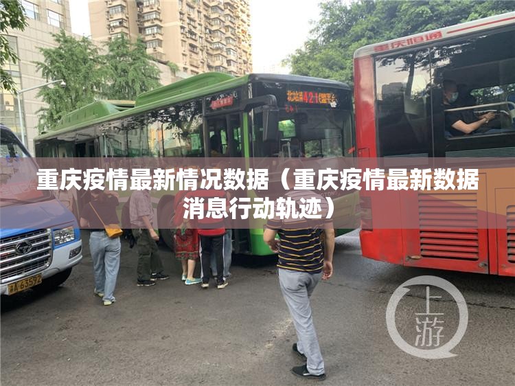 重庆疫情最新情况数据（重庆疫情最新数据消息行动轨迹）