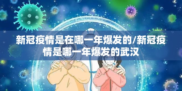 新冠疫情是在哪一年爆发的/新冠疫情是哪一年爆发的武汉