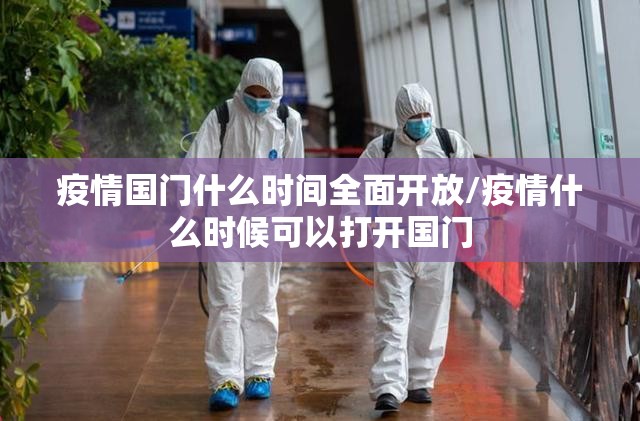 疫情国门什么时间全面开放/疫情什么时候可以打开国门