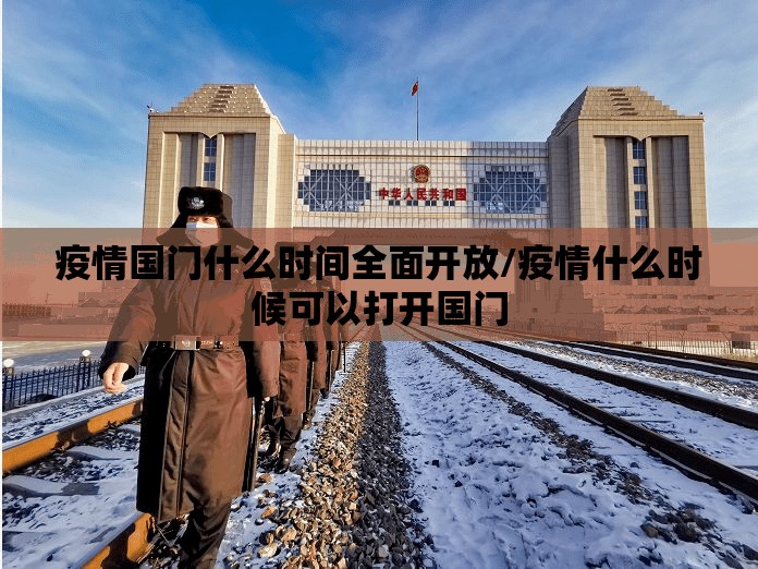 疫情国门什么时间全面开放/疫情什么时候可以打开国门