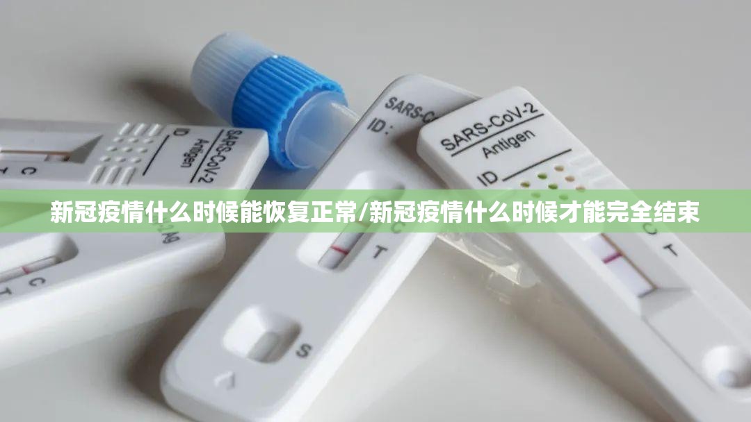 新冠疫情什么时候能恢复正常/新冠疫情什么时候才能完全结束