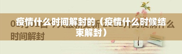 疫情什么时间解封的（疫情什么时候结束解封）
