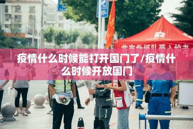 疫情什么时候能打开国门了/疫情什么时候开放国门