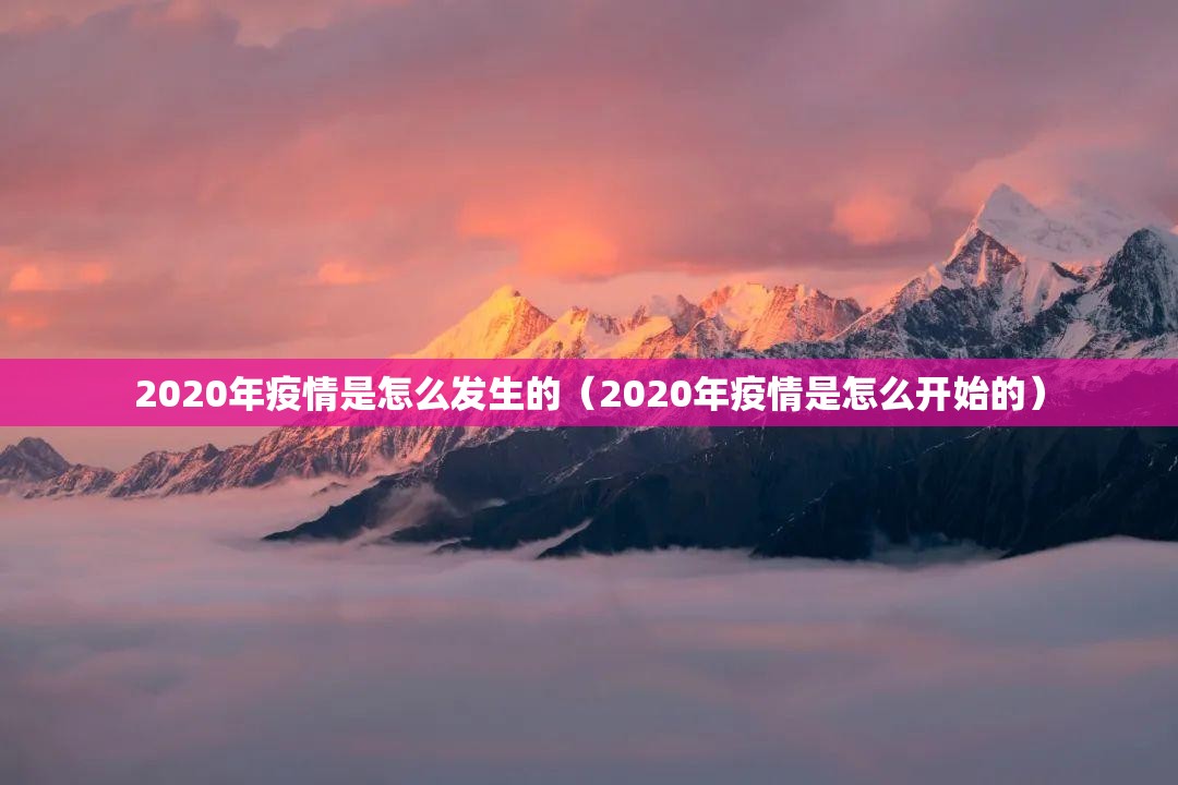 2020年疫情是怎么发生的（2020年疫情是怎么开始的）