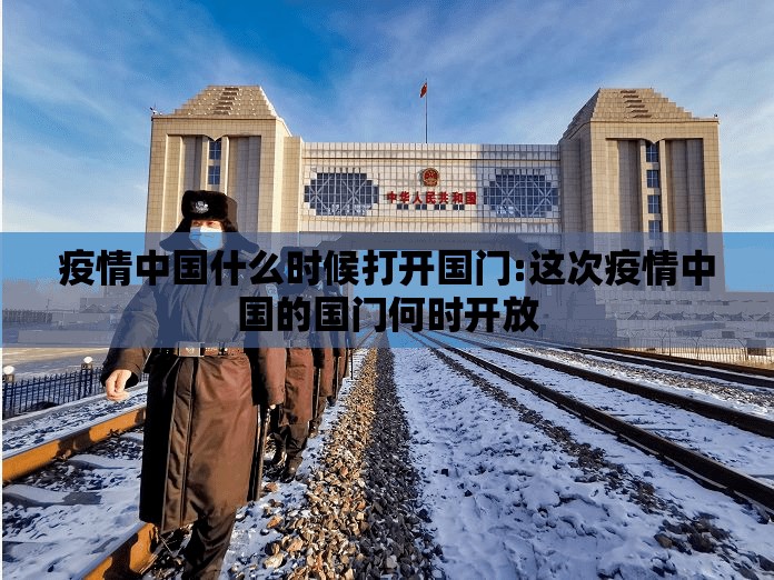 疫情中国什么时候打开国门:这次疫情中国的国门何时开放