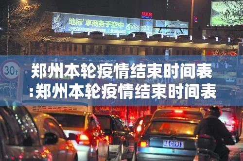 郑州本轮疫情结束时间表:郑州本轮疫情结束时间表最新