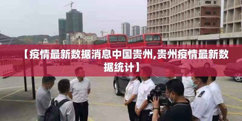 【疫情最新数据消息中国贵州,贵州疫情最新数据统计】