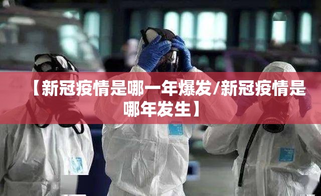 【新冠疫情是哪一年爆发/新冠疫情是哪年发生】