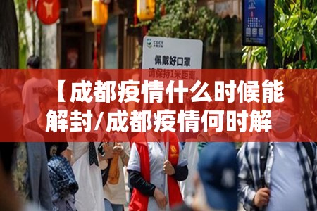 【成都疫情什么时候能解封/成都疫情何时解封】