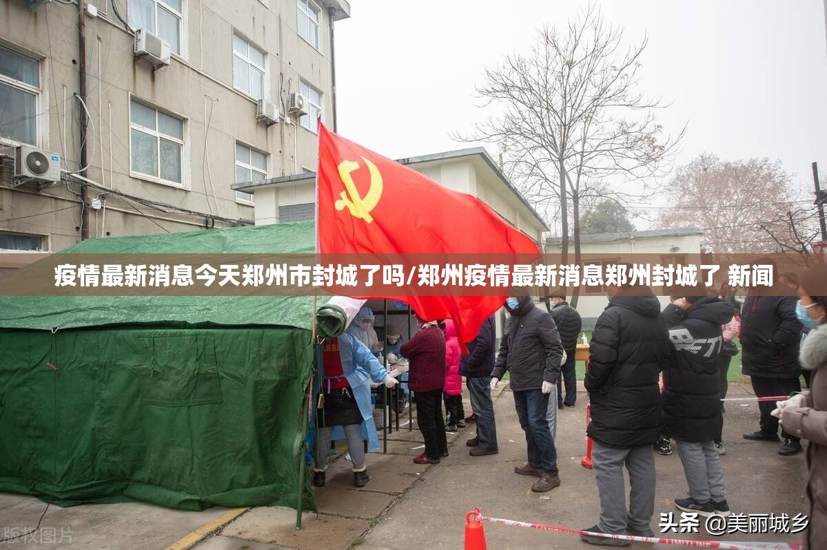 疫情最新消息今天郑州市封城了吗/郑州疫情最新消息郑州封城了 新闻