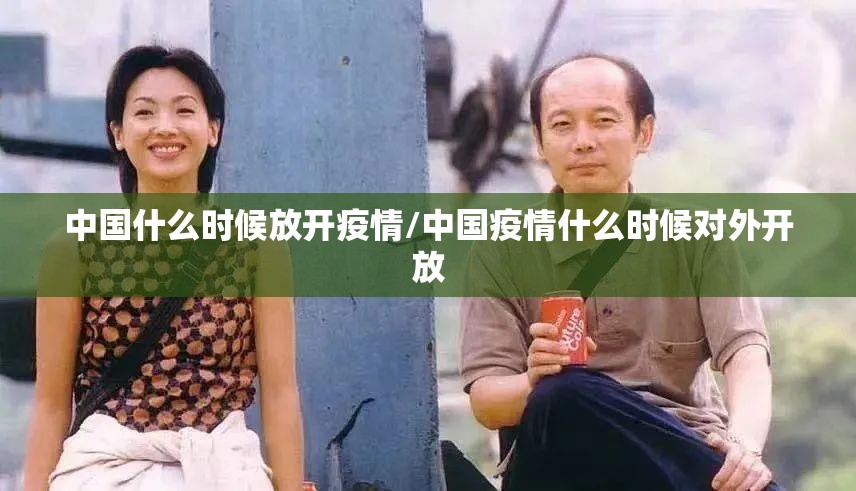 中国什么时候放开疫情/中国疫情什么时候对外开放