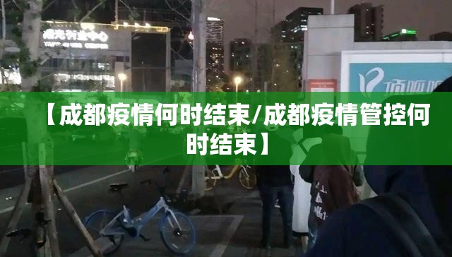 【成都疫情何时结束/成都疫情管控何时结束】