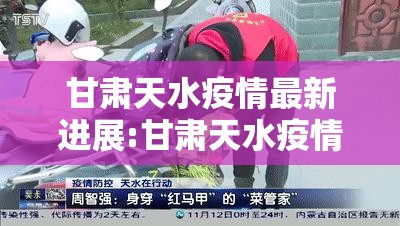 甘肃天水疫情最新进展:甘肃天水疫情最新进展消息