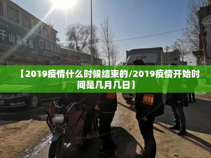 【2019疫情什么时候结束的/2019疫情开始时间是几月几日】