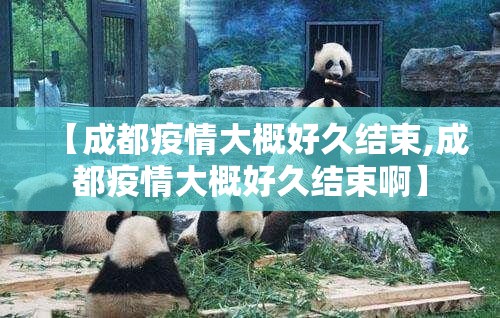 【成都疫情大概好久结束,成都疫情大概好久结束啊】