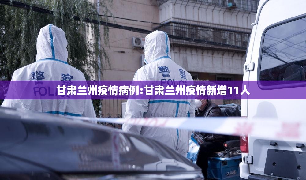 甘肃兰州疫情病例:甘肃兰州疫情新增11人