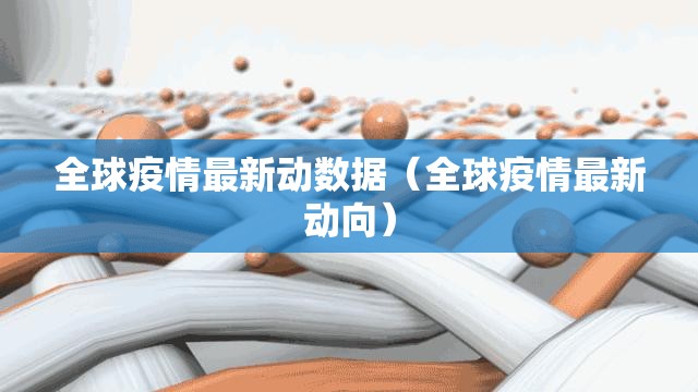 全球疫情最新动数据（全球疫情最新动向）