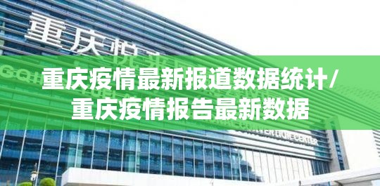 重庆疫情最新报道数据统计/重庆疫情报告最新数据