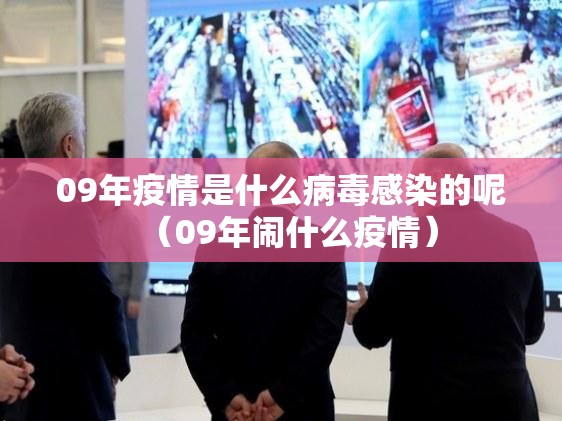09年疫情是什么病毒感染的呢（09年闹什么疫情）